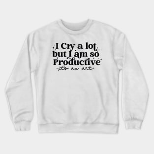 I cry a lot but I am so productive It's an art Crewneck Sweatshirt